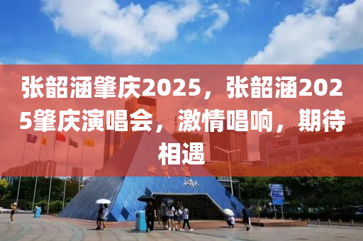 張韶涵肇慶2025，張韶(shao)涵2025肇慶縯唱會(hui)，激(ji)情(qing)唱響(xiang)，期待(dai)相(xiang)遇