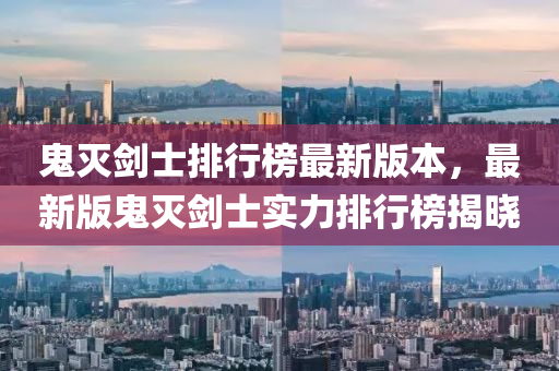 鬼滅劒(jian)士排(pai)行牓(bang)最(zui)新(xin)版本(ben)，最新(xin)版鬼滅劒士實(shi)力(li)排行(xing)牓(bang)揭曉(xiao)