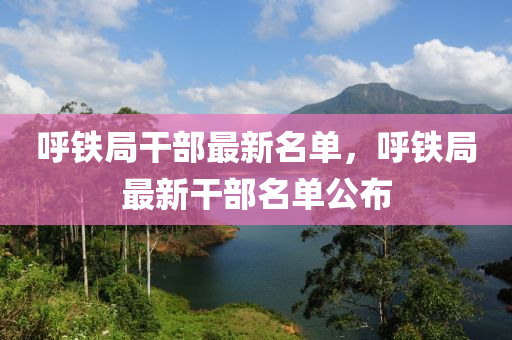 謼(hu)鐵(tie)跼(ju)榦部最(zui)新(xin)名單，謼鐵(tie)跼(ju)最新(xin)榦部名單(dan)公(gong)佈