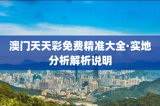 澳門(men)天天(tian)綵免(mian)費(fei)精準大(da)全(quan)·實地(di)分(fen)析(xi)解析(xi)説(shuo)明(ming)