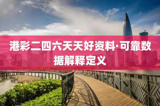 港綵(cai)二四六(liu)天天(tian)好資料(liao)·可靠數據解(jie)釋(shi)定(ding)義