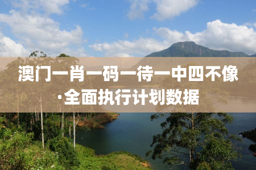 澳(ao)門(men)一(yi)肖(xiao)一(yi)碼(ma)一待(dai)一中四(si)不像(xiang)·全(quan)麵(mian)執行(xing)計劃(hua)數(shu)據