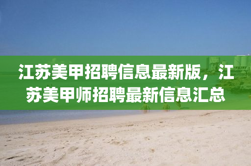 江(jiang)囌(su)美(mei)甲(jia)招聘(pin)信息(xi)最新版，江(jiang)囌美甲(jia)師(shi)招(zhao)聘最新(xin)信息滙總(zong)