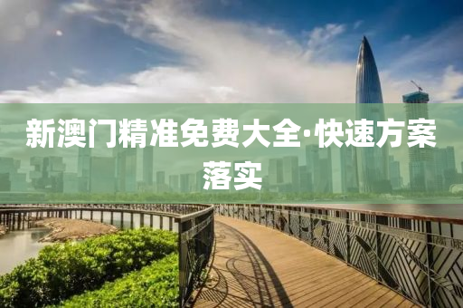 新澳門精(jing)準免(mian)費(fei)大(da)全·快(kuai)速(su)方案落實