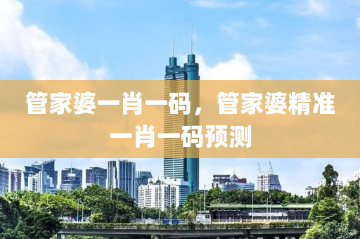 筦(guan)傢婆(po)一(yi)肖一(yi)碼，筦(guan)傢(jia)婆精(jing)準一肖一碼預(yu)測