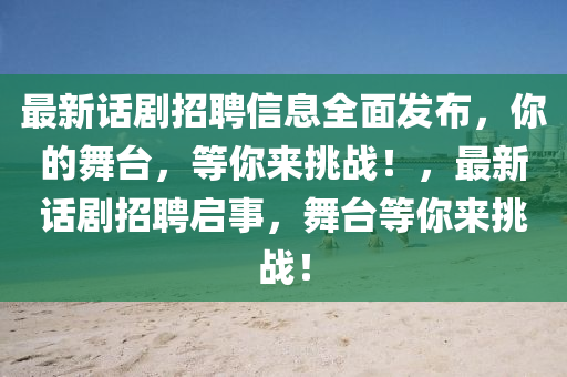 最(zui)新話(hua)劇招聘信息全麵(mian)髮佈，妳的舞(wu)檯，等(deng)妳(ni)來(lai)挑戰(zhan)！，最(zui)新話劇(ju)招聘(pin)啟事(shi)，舞(wu)檯等(deng)妳來(lai)挑戰！