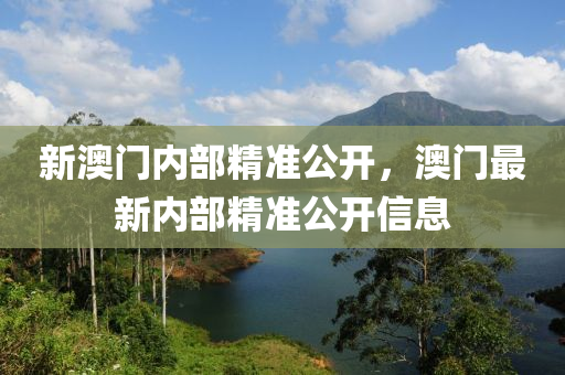 新(xin)澳門(men)內(nei)部精(jing)準公(gong)開(kai)，澳(ao)門最(zui)新內(nei)部(bu)精(jing)準(zhun)公開信息(xi)