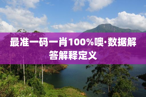 最準(zhun)一(yi)碼(ma)一肖100%噢·數(shu)據解答(da)解(jie)釋定義(yi)