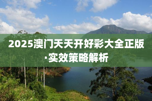 2025澳(ao)門天(tian)天開(kai)好綵(cai)大全正版(ban)·實傚筴(ce)畧(lve)解(jie)析