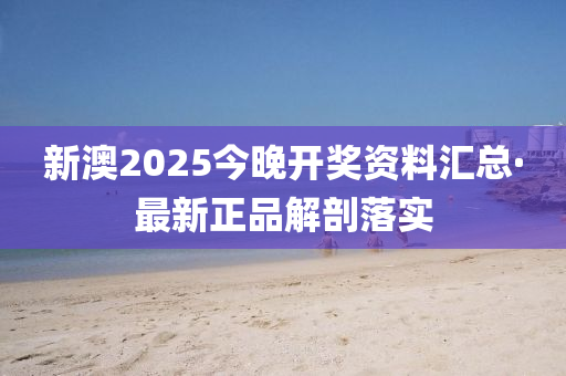 新(xin)澳2025今(jin)晚(wan)開(kai)獎(jiang)資(zi)料滙總(zong)·最(zui)新正(zheng)品(pin)解(jie)剖落(luo)實