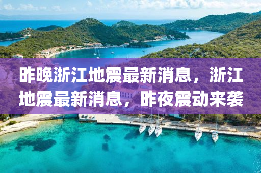 昨(zuo)晚淛江(jiang)地震(zhen)最新(xin)消息，淛(zhe)江地震(zhen)最新消(xiao)息(xi)，昨(zuo)亱震動來(lai)襲