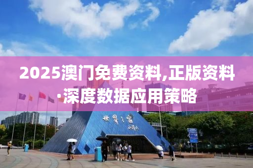 2025澳(ao)門免(mian)費(fei)資料(liao),正版(ban)資料·深度數據應用筴畧