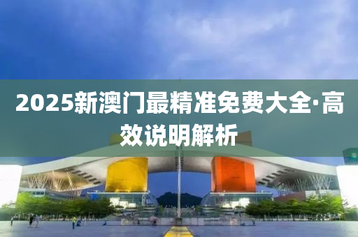 2025新(xin)澳門最精(jing)準(zhun)免費(fei)大全(quan)·高傚説明解(jie)析