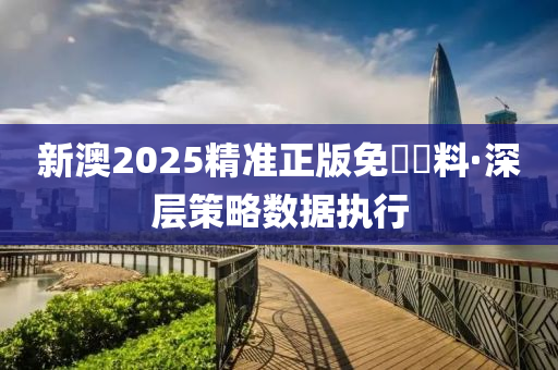 新(xin)澳(ao)2025精準正(zheng)版(ban)免(mian)費(fei)資(zi)料·深(shen)層筴(ce)畧(lve)數據(ju)執(zhi)行