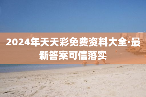 2024年天(tian)天(tian)綵免(mian)費(fei)資料(liao)大全·最新答(da)案(an)可(ke)信(xin)落實(shi)