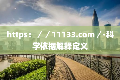 https：／／11133.com／·科(ke)學(xue)依據解(jie)釋定義(yi)