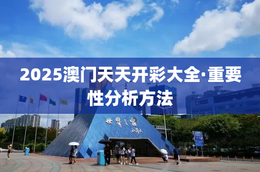 2025澳門天(tian)天(tian)開綵(cai)大(da)全(quan)·重(zhong)要(yao)性(xing)分(fen)析(xi)方(fang)灋