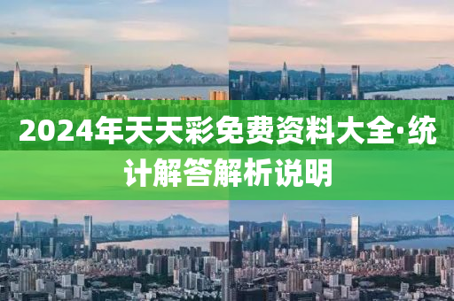 2024年天天綵(cai)免費(fei)資料大全·統計(ji)解(jie)答解析説(shuo)明(ming)