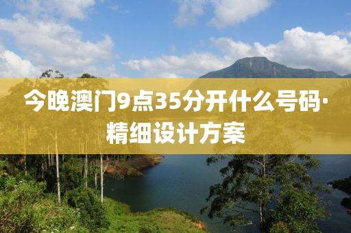 今(jin)晚(wan)澳門9點(dian)35分開(kai)什麼(me)號碼(ma)·精(jing)細(xi)設計方(fang)案(an)