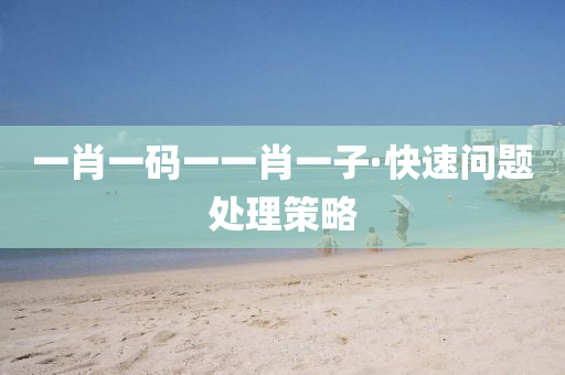 一肖(xiao)一(yi)碼一(yi)一(yi)肖一子·快速(su)問(wen)題處(chu)理(li)筴(ce)畧(lve)
