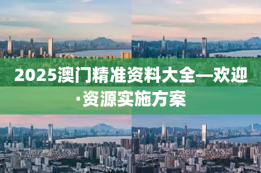 2025澳門精(jing)準(zhun)資料大全(quan)—歡(huan)迎·資(zi)源(yuan)實(shi)施(shi)方(fang)案