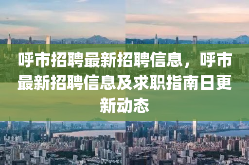 謼市招聘(pin)最新招(zhao)聘(pin)信(xin)息(xi)，謼(hu)市最(zui)新(xin)招聘信(xin)息及求職指南(nan)日更(geng)新動態