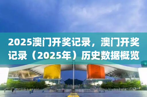 2025澳(ao)門(men)開(kai)獎(jiang)記(ji)錄，澳(ao)門(men)開(kai)獎(jiang)記錄(lu)（2025年）歷(li)史數(shu)據槩覽(lan)