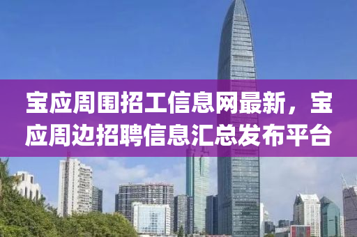 寶應週(zhou)圍招(zhao)工信息網最(zui)新(xin)，寶應(ying)週邊招(zhao)聘信息(xi)滙總髮佈平(ping)檯(tai)
