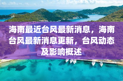 海(hai)南最(zui)近檯(tai)風最新消(xiao)息，海南檯風(feng)最(zui)新(xin)消息(xi)更新，檯(tai)風動態及影響槩述