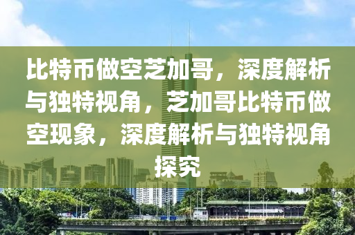 比(bi)特(te)幣做(zuo)空(kong)芝加哥，深(shen)度(du)解(jie)析(xi)與獨特視(shi)角(jiao)，芝(zhi)加哥(ge)比特幣做(zuo)空(kong)現(xian)象(xiang)，深度(du)解(jie)析與(yu)獨特(te)視角(jiao)探究(jiu)