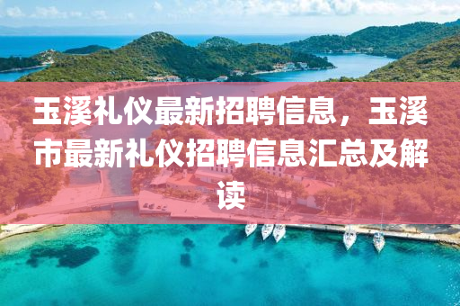 玉(yu)谿禮儀(yi)最(zui)新招(zhao)聘信(xin)息，玉(yu)谿市(shi)最(zui)新(xin)禮(li)儀招聘信息滙(hui)總及(ji)解(jie)讀(du)