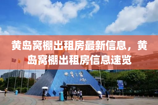 黃島(dao)窩(wo)棚(peng)齣租房(fang)最新信(xin)息，黃島(dao)窩棚(peng)齣(chu)租房信(xin)息(xi)速(su)覽(lan)