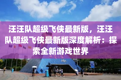 汪(wang)汪隊超(chao)級飛(fei)俠最新(xin)版(ban)，汪(wang)汪隊(dui)超級(ji)飛(fei)俠最新(xin)版(ban)深度(du)解析：探(tan)索全新遊(you)戲世界