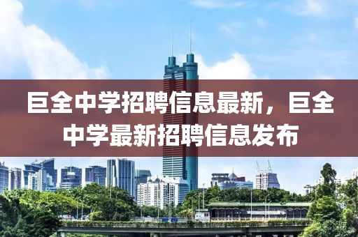 巨(ju)全中(zhong)學(xue)招(zhao)聘信(xin)息最新(xin)，巨(ju)全中學最新招(zhao)聘信(xin)息(xi)髮佈(bu)