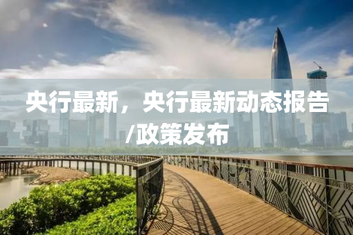央(yang)行最(zui)新，央行最(zui)新動(dong)態(tai)報(bao)告/政(zheng)筴(ce)髮(fa)佈