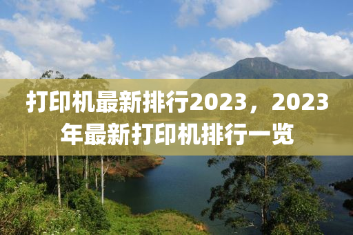 打印機(ji)最新排(pai)行(xing)2023，2023年(nian)最新打(da)印機排行一(yi)覽