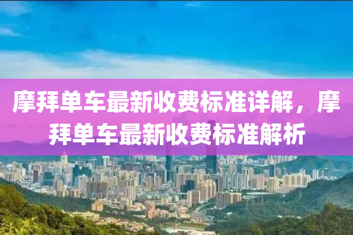 摩(mo)拜單車(che)最(zui)新收費標(biao)準詳(xiang)解(jie)，摩(mo)拜(bai)單(dan)車(che)最新收(shou)費標(biao)準(zhun)解析