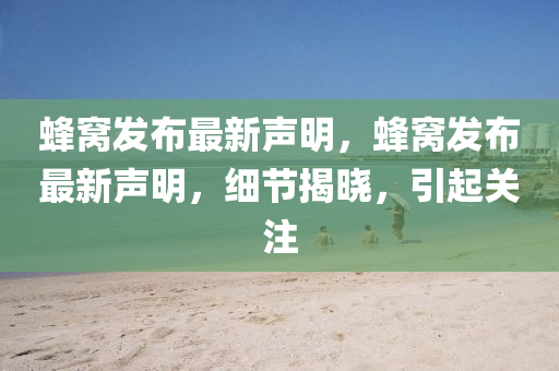 蜂窩(wo)髮(fa)佈(bu)最(zui)新(xin)聲明，蜂窩(wo)髮佈最新聲明(ming)，細(xi)節(jie)揭曉(xiao)，引起(qi)關(guan)註(zhu)
