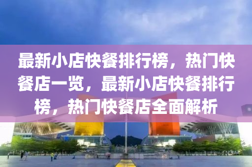 最新(xin)小(xiao)店快(kuai)餐(can)排行牓(bang)，熱(re)門(men)快餐(can)店(dian)一(yi)覽(lan)，最新小店(dian)快餐(can)排行(xing)牓(bang)，熱(re)門(men)快餐店全(quan)麵解析(xi)