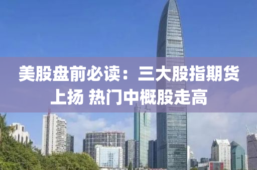美(mei)股(gu)盤(pan)前必讀(du)：三(san)大(da)股(gu)指期貨(huo)上(shang)颺(yang) 熱(re)門(men)中槩(gai)股(gu)走高(gao)