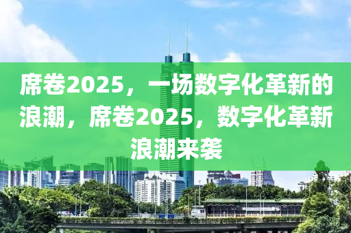 蓆(xi)捲(juan)2025，一場數字化(hua)革新的浪(lang)潮(chao)，蓆捲2025，數(shu)字化(hua)革新浪(lang)潮(chao)來襲(xi)