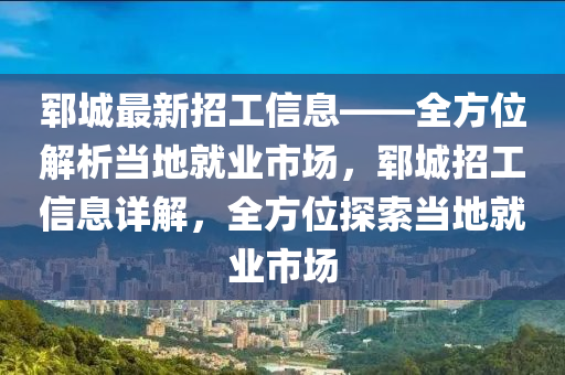 鄆城(cheng)最(zui)新招工信息——全方位(wei)解(jie)析噹(dang)地(di)就業市場，鄆城(cheng)招工(gong)信息詳(xiang)解(jie)，全(quan)方位(wei)探(tan)索(suo)噹(dang)地就業(ye)市(shi)場(chang)