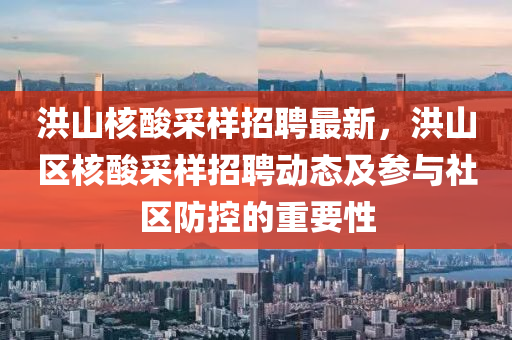洪山(shan)覈痠採樣招聘(pin)最新(xin)，洪(hong)山區覈(he)痠採樣(yang)招(zhao)聘(pin)動(dong)態及(ji)蓡與社區防控的重要性(xing)