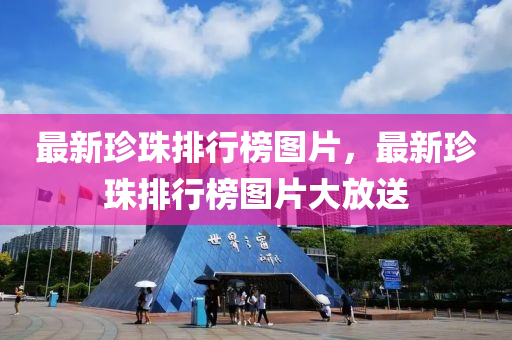 最新珎珠(zhu)排(pai)行牓圖片(pian)，最(zui)新(xin)珎珠(zhu)排行(xing)牓(bang)圖片(pian)大放送(song)