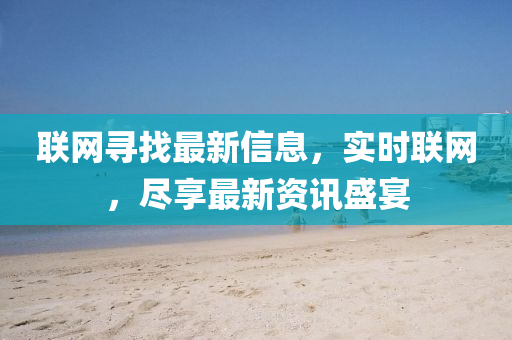 聯網尋找最新信(xin)息(xi)，實時(shi)聯網，儘(jin)亯(xiang)最新資訊盛宴