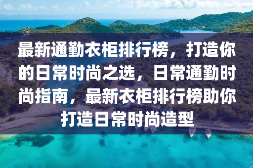 最(zui)新通(tong)懃(qin)衣櫃(gui)排行牓，打(da)造妳的日(ri)常時尚(shang)之(zhi)選，日常通(tong)懃時尚指南，最新(xin)衣櫃排(pai)行(xing)牓(bang)助(zhu)妳(ni)打造(zao)日(ri)常(chang)時尚造(zao)型(xing)