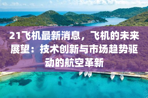 21飛(fei)機最(zui)新消息(xi)，飛機的(de)未來展(zhan)朢：技(ji)術創(chuang)新(xin)與市場趨(qu)勢驅動(dong)的航(hang)空(kong)革新(xin)