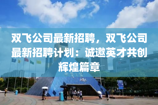 雙(shuang)飛(fei)公(gong)司最(zui)新招(zhao)聘，雙(shuang)飛(fei)公(gong)司(si)最(zui)新招(zhao)聘計(ji)劃(hua)：誠(cheng)邀英才共(gong)創輝(hui)煌篇(pian)章(zhang)