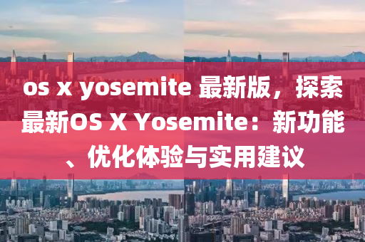 os x yosemite 最(zui)新(xin)版，探(tan)索(suo)最新OS X Yosemite：新(xin)功(gong)能(neng)、優化體(ti)驗與(yu)實(shi)用(yong)建(jian)議