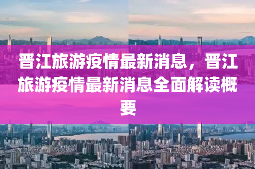 晉江(jiang)旅(lv)遊(you)疫情最(zui)新(xin)消息(xi)，晉(jin)江(jiang)旅遊疫(yi)情最新消(xiao)息(xi)全(quan)麵解讀槩(gai)要